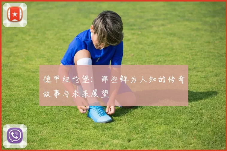 德甲纽伦堡：那些鲜为人知的传奇故事与未来展望