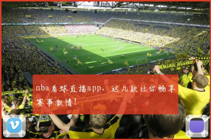 nba看球直播app，这几款让你畅享赛事激情！
