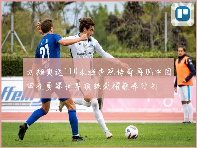 刘翔奥运110米栏夺冠传奇再现中国田径勇攀世界顶级荣耀巅峰时刻