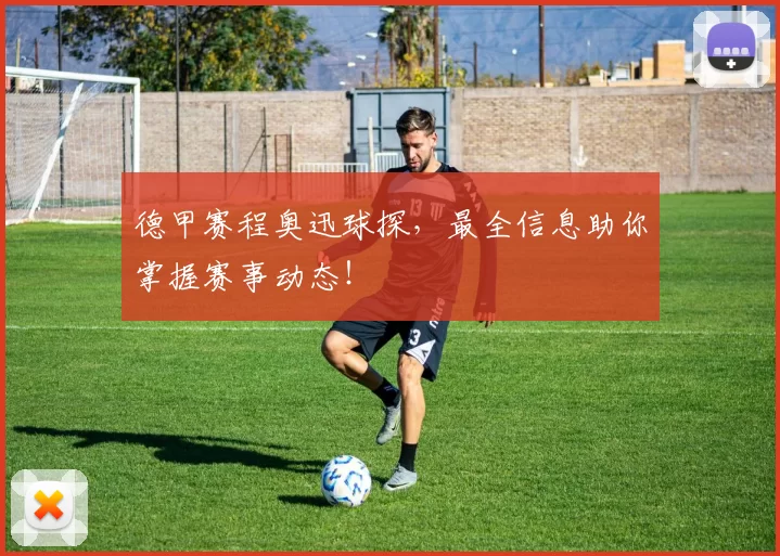 德甲赛程奥迅球探,最全信息助你掌握赛事动态!