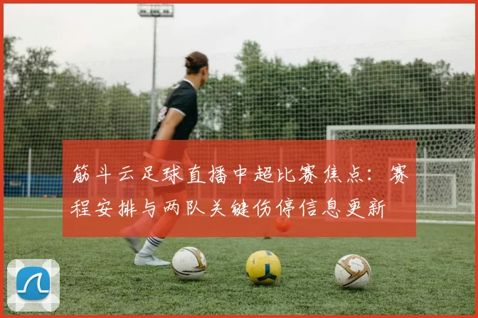 筋斗云足球直播中超比赛焦点：赛程安排与两队关键伤停信息更新