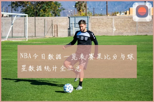 NBA今日数据一览表 赛果比分与球星数据统计全汇总