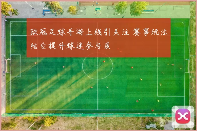 欧冠足球手游上线引关注 赛事玩法结合提升球迷参与度