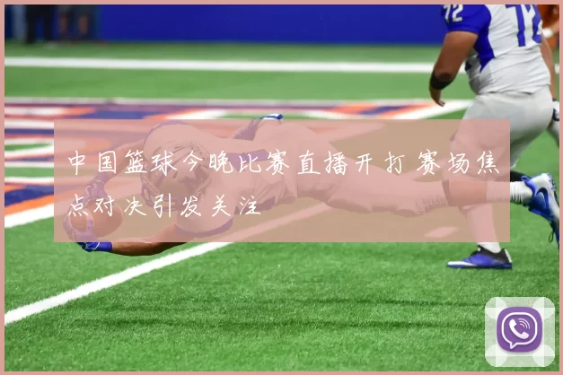 中国篮球今晚比赛直播开打 赛场焦点对决引发关注