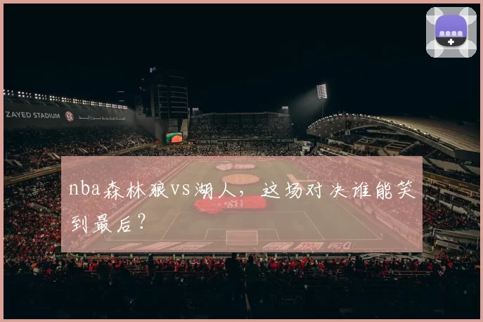 nba森林狼vs湖人，这场对决谁能笑到最后？