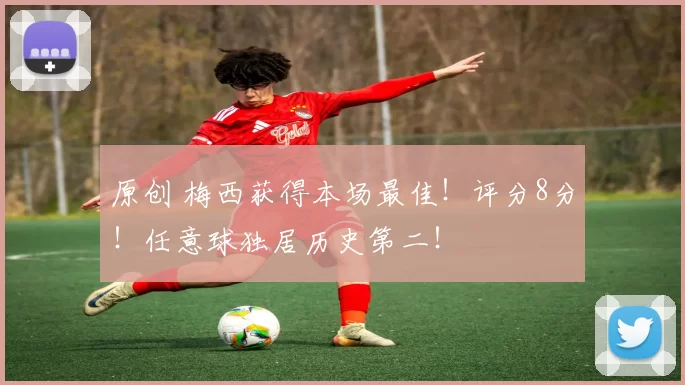 原创 梅西获得本场最佳！评分8分！任意球独居历史第二！