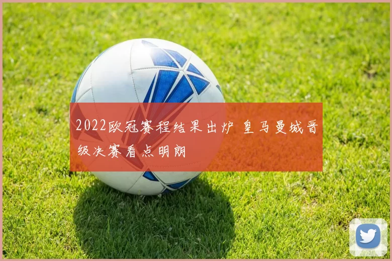 2022欧冠赛程结果出炉 皇马曼城晋级决赛看点明朗