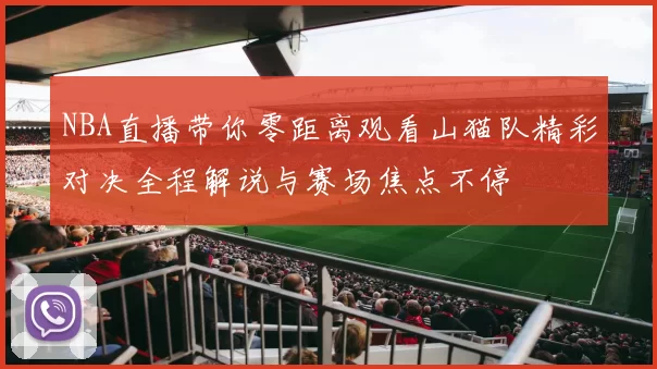 NBA直播带你零距离观看山猫队精彩对决全程解说与赛场焦点不停